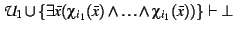 $\mathcal{U}_{1} \cup \{\exists \bar{x} (\chi_{i_{1}}(\bar{x}) \land
\ldots \land \chi_{i_{1}}(\bar{x})) \} \vdash \bot$