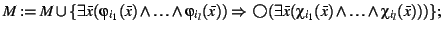 $M : = M \cup \{\exists \bar{x}
(\varphi_{i_{1}}(\bar{x}) \land \ldots \land \...
... \bar{x}
(\chi_{i_{1}}(\bar{x}) \land \ldots \land \chi_{i_{l}}(\bar{x})))\};$