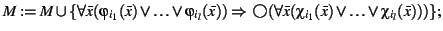 $M : = M \cup \{\forall \bar{x}
(\varphi_{i_{1}}(\bar{x}) \vee \ldots \vee \va...
...bar{x}
(\chi_{i_{1}}(\bar{x}) \vee \ldots \vee \chi_{i_{l}}(\bar{x})))
\};$