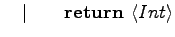 $\displaystyle \quad \vert\qquad \textrm{\textbf{return }} \langle{Int}\rangle$