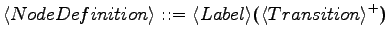 $\displaystyle \langle{NodeDefinition}\rangle \textrm{ ::= } \langle{Label}\rangle \textrm{\textbf{(}} \langle{Transition}\rangle ^+ \textrm{\textbf{)}}$