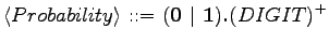 $\displaystyle \langle{Probability}\rangle \textrm{ ::= } (\textrm{\textbf{0 }}\vert \textrm{\textbf{ 1}}) \textrm{\textbf{.}} (DIGIT)^+$