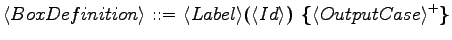 $\displaystyle \langle{BoxDefinition}\rangle \textrm{ ::= } \langle{Label}\rangl...
...rangle \textrm{\textbf{) \{}}\langle{OutputCase}\rangle ^+ \textrm{\textbf{\}}}$